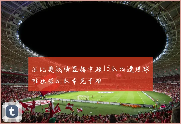 法比奥战绩显赫中超15队均遭进球唯独深圳队幸免于难