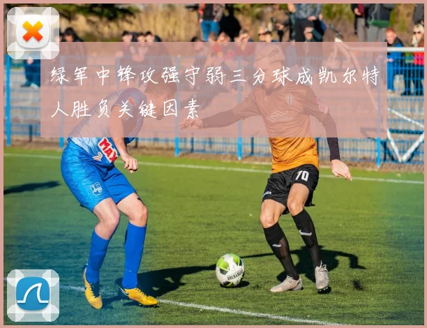 绿军中锋攻强守弱三分球成凯尔特人胜负关键因素