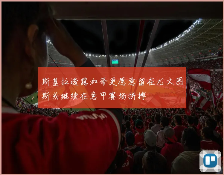 斯基拉透露加蒂更愿意留在尤文图斯或继续在意甲赛场拼搏
