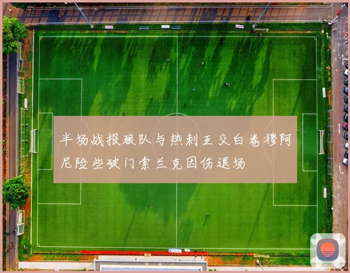 半场战报狼队与热刺互交白卷穆阿尼险些破门索兰克因伤退场