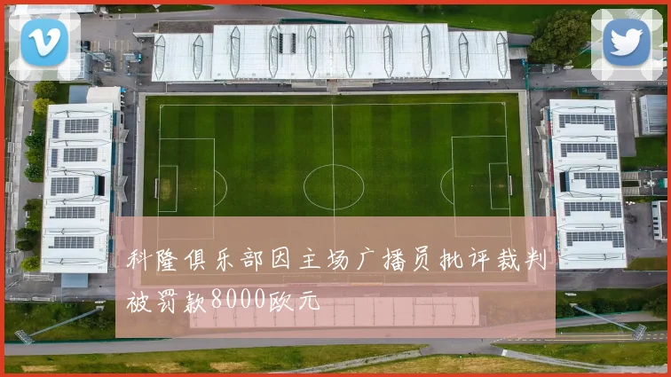 科隆俱乐部因主场广播员批评裁判被罚款8000欧元