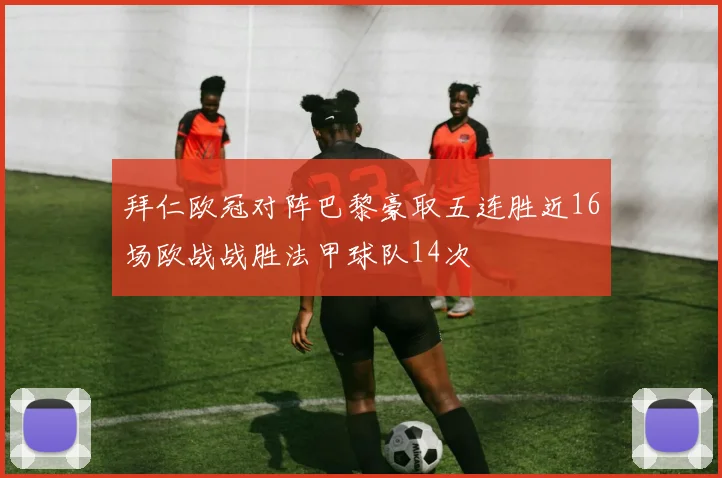 拜仁欧冠对阵巴黎豪取五连胜近16场欧战战胜法甲球队14次
