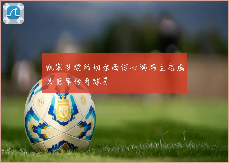 凯塞多续约切尔西信心满满立志成为蓝军传奇球员