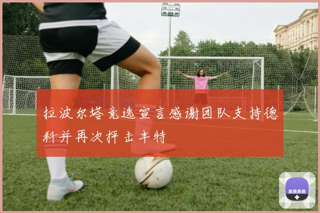拉波尔塔竞选宣言感谢团队支持德科并再次抨击丰特