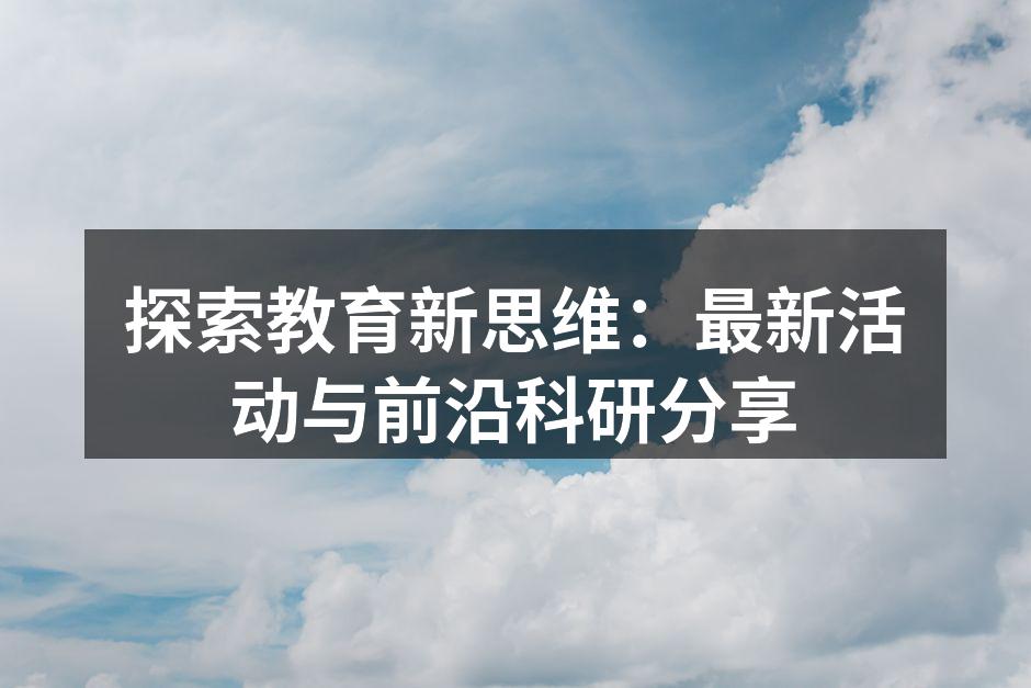 探索教育新思维：最新活动与前沿科研分享