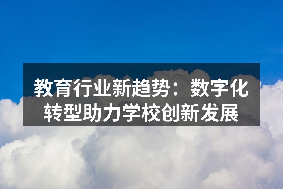 教育行业新趋势：数字化转型助力学校创新发展