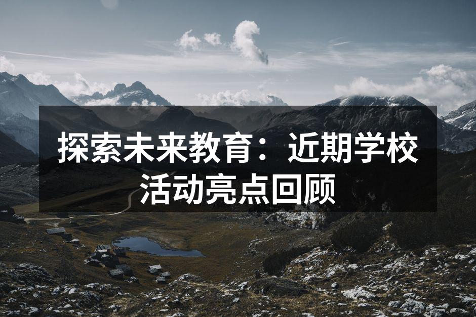 探索未来教育：近期学校活动亮点回顾